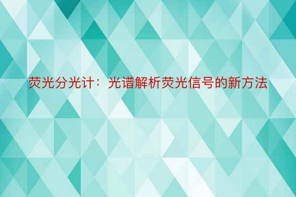 荧光分光计：光谱解析荧光信号的新方法