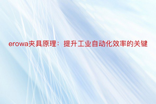 erowa夹具原理：提升工业自动化效率的关键