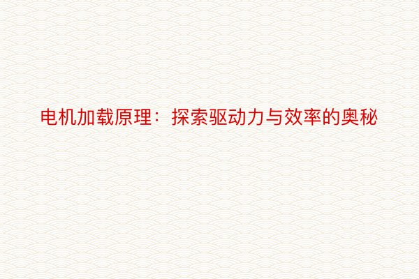 电机加载原理：探索驱动力与效率的奥秘