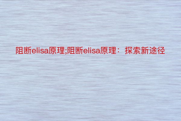 阻断elisa原理;阻断elisa原理：探索新途径