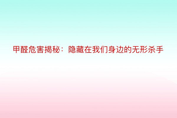 甲醛危害揭秘：隐藏在我们身边的无形杀手